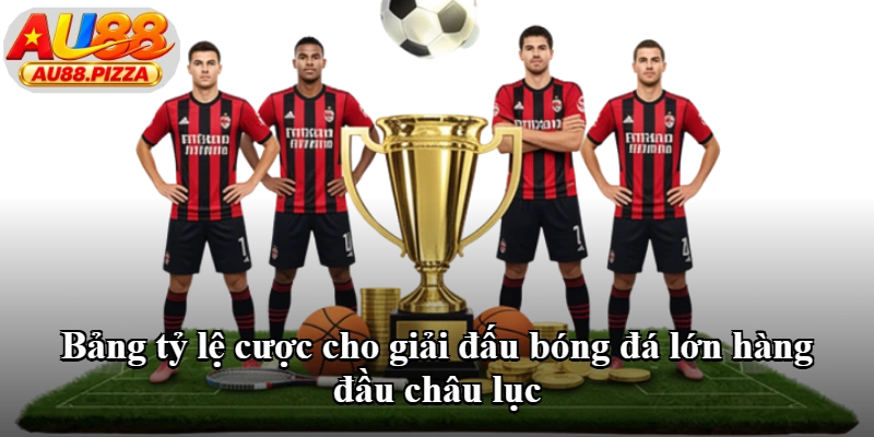Bảng tỷ lệ cược cho giải đấu bóng đá lớn hàng đầu châu lục