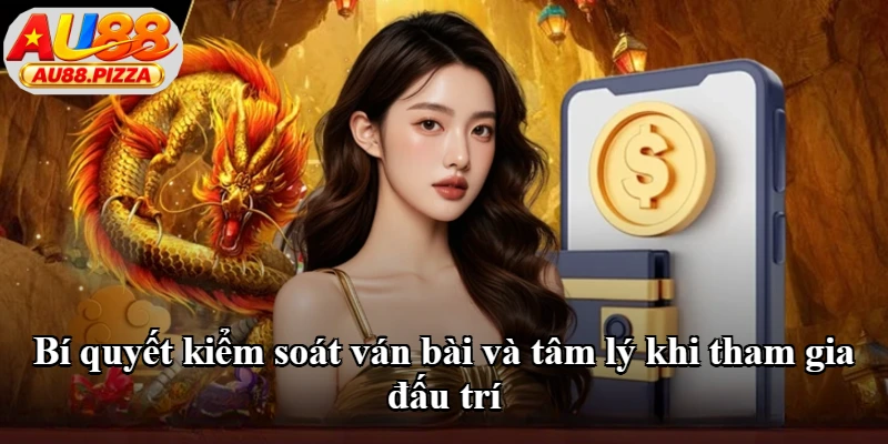 Bí quyết kiểm soát ván bài và tâm lý khi tham gia đấu trí Bí quyết kiểm soát ván bài và tâm lý khi tham gia đấu trí