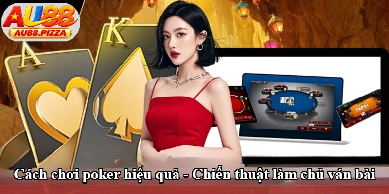 Cách Chơi Poker Hiệu Quả - Chiến Thuật Làm Chủ Ván Bài