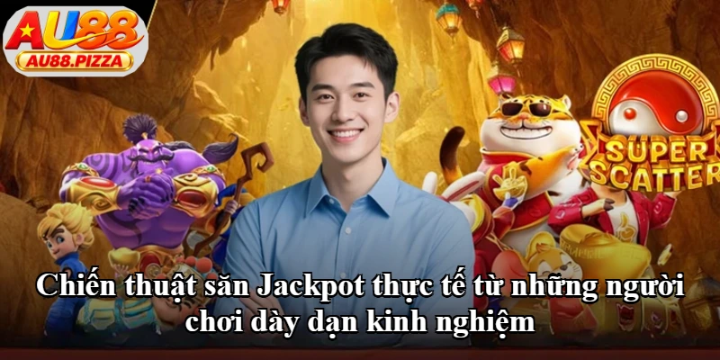 Chiến thuật săn Jackpot thực tế từ những người chơi dày dạn kinh nghiệm