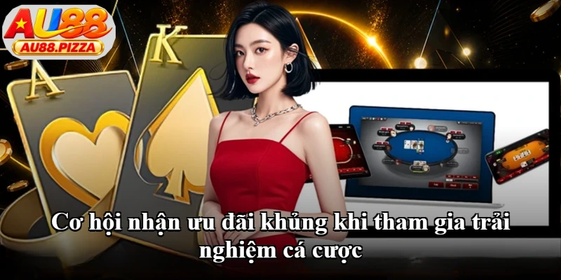 Cơ hội nhận ưu đãi khủng khi tham gia trải nghiệm cá cược