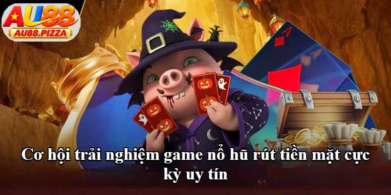 Cơ hội trải nghiệm game nổ hũ rút tiền mặt cực kỳ uy tín