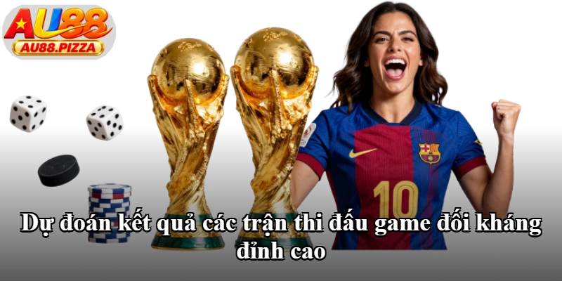 Dự đoán kết quả các trận thi đấu game đối kháng đỉnh cao Dự đoán kết quả các trận thi đấu game đối kháng đỉnh cao