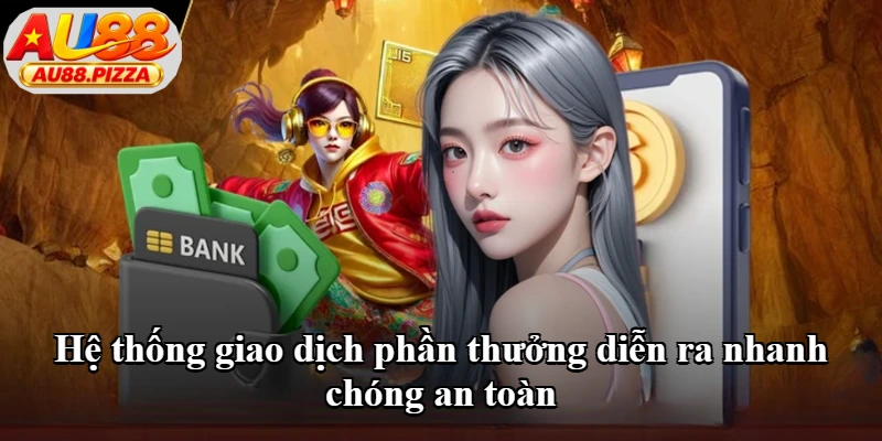 Hệ thống giao dịch phần thưởng diễn ra nhanh chóng an toàn