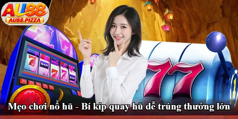 Mẹo Chơi Nổ Hũ - Bí Kíp Quay Hũ Dễ Trúng Thưởng Lớn