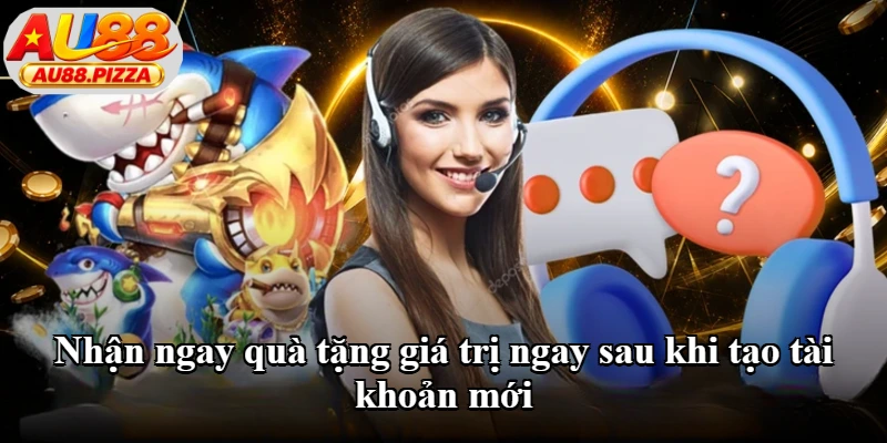 Nhận ngay quà tặng giá trị ngay sau khi tạo tài khoản mới