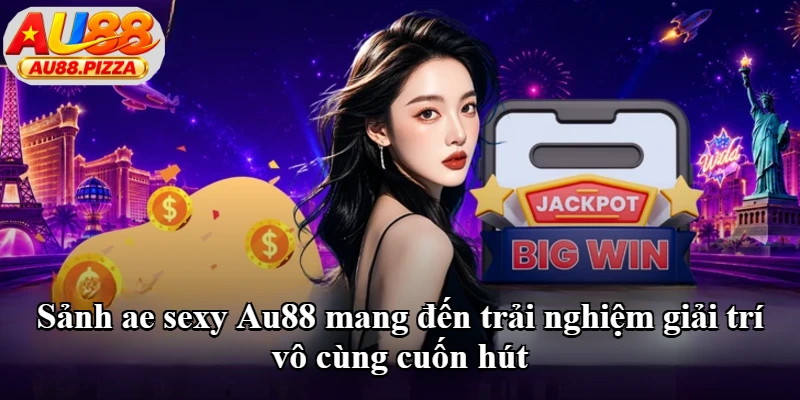 Sảnh ae sexy Au88 mang đến trải nghiệm giải trí vô cùng cuốn hút