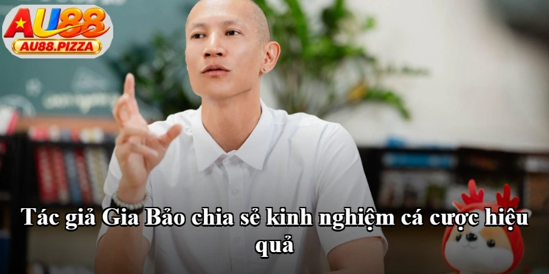 Tác giả Gia Bảo chia sẻ kinh nghiệm cá cược hiệu quả Tác giả Gia Bảo chia sẻ kinh nghiệm cá cược hiệu quả