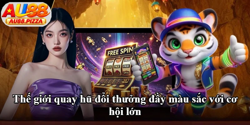 Thế giới quay hũ đổi thưởng đầy màu sắc với cơ hội lớn Thế giới quay hũ đổi thưởng đầy màu sắc với cơ hội lớn