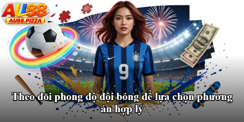 Theo dõi phong độ đội bóng để lựa chọn phương án hợp lý