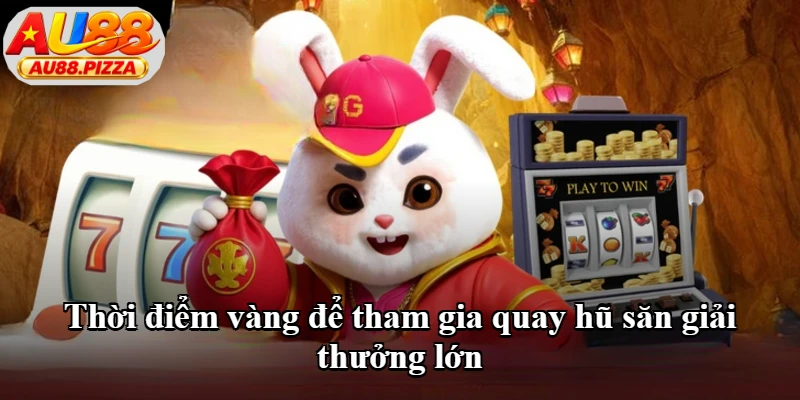 Thời điểm vàng để tham gia quay hũ săn giải thưởng lớn