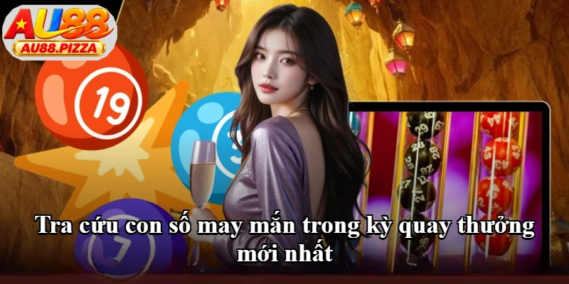 Tra cứu con số may mắn trong kỳ quay thưởng mới nhất