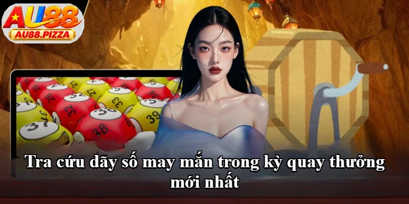 Tra cứu dãy số may mắn trong kỳ quay thưởng mới nhất